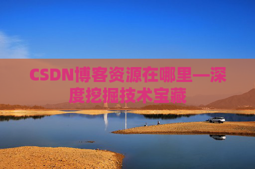 CSDN博客资源在哪里—深度挖掘技术宝藏
